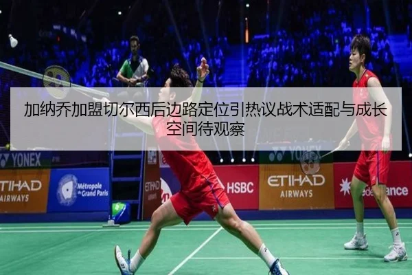 加纳乔加盟切尔西后边路定位引热议战术适配与成长空间待观察